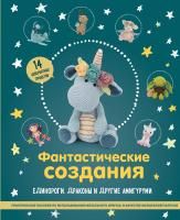 Книга: Фантастические создания. Единороги, драконы и другие амигуруми. Практическое пособие по использованию вязального крючка в качестве волшебной палочки EKS-209155